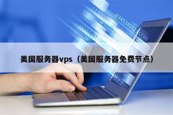 美国服务器vps（美国服务器免费节点）