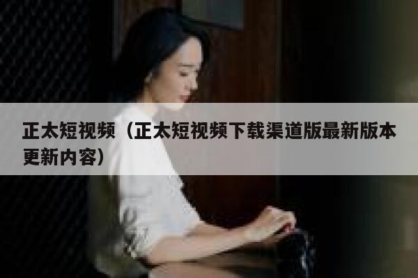 正太短视频（正太短视频下载渠道版最新版本更新内容）