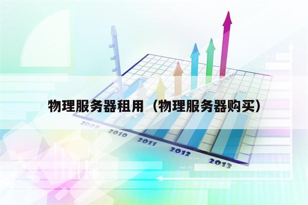 物理服务器租用（物理服务器购买）