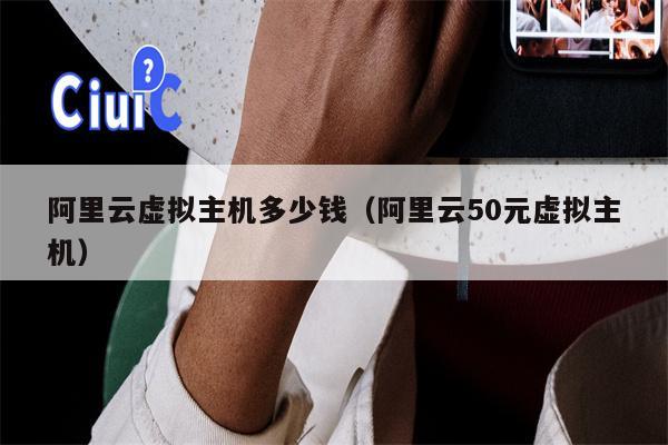 阿里云虚拟主机多少钱（阿里云50元虚拟主机）