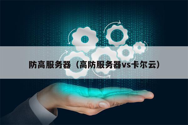 防高服务器（高防服务器vs卡尔云）