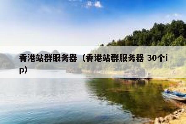 香港站群服务器（香港站群服务器 30个ip）