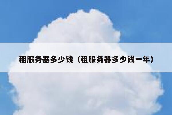 租服务器多少钱（租服务器多少钱一年）
