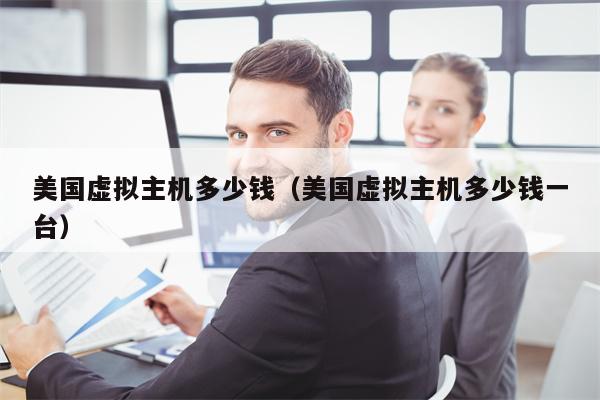 美国虚拟主机多少钱（美国虚拟主机多少钱一台）