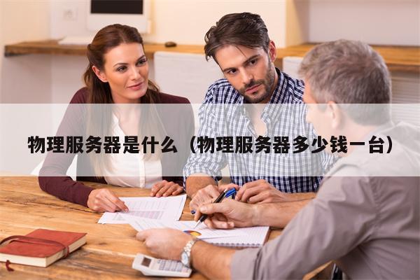 物理服务器是什么（物理服务器多少钱一台）