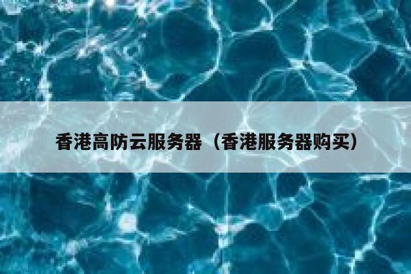 香港高防云服务器（香港服务器购买）