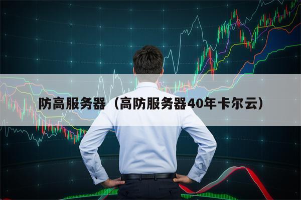 防高服务器（高防服务器40年卡尔云）