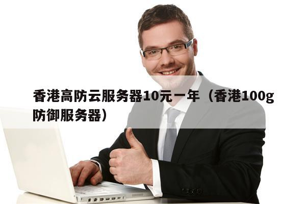 香港高防云服务器10元一年（香港100g防御服务器）