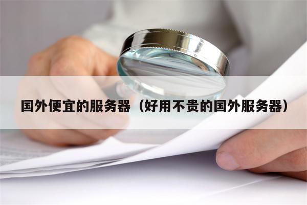 国外便宜的服务器（好用不贵的国外服务器）