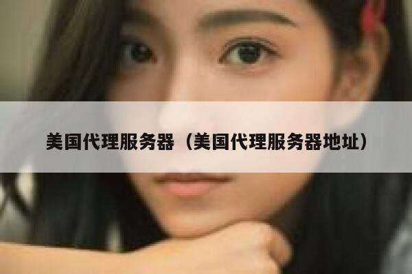 美国代理服务器（美国代理服务器地址）