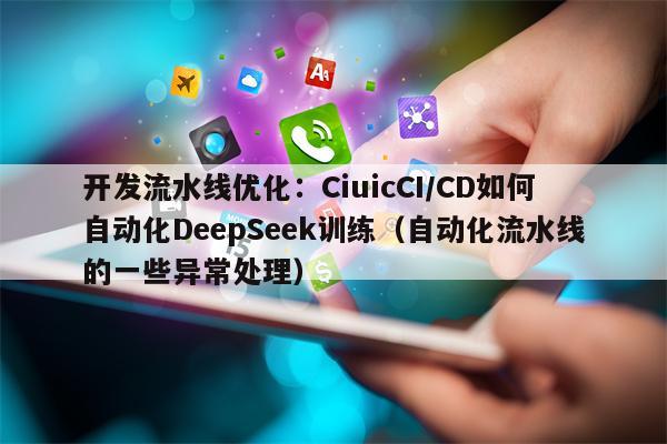 开发流水线优化：CiuicCI/CD如何自动化DeepSeek训练（自动化流水线的一些异常处理）