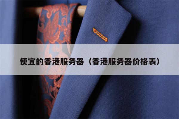 便宜的香港服务器（香港服务器价格表）