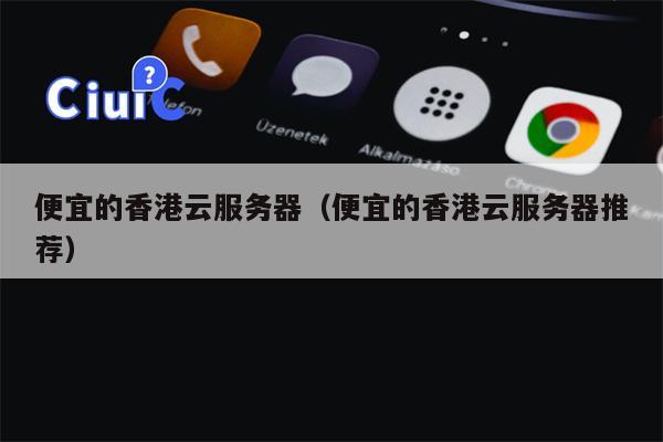 便宜的香港云服务器（便宜的香港云服务器推荐）