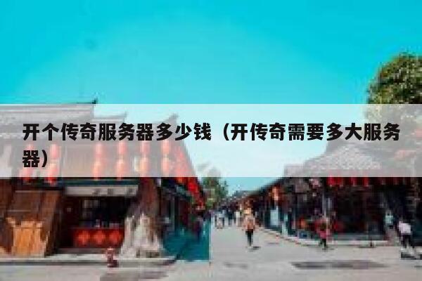 开个传奇服务器多少钱（开传奇需要多大服务器）