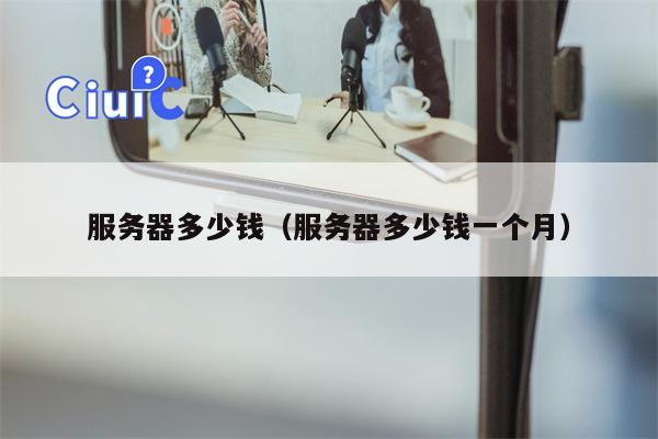 服务器多少钱（服务器多少钱一个月）