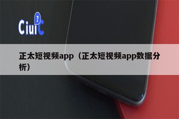 正太短视频app（正太短视频app数据分析）