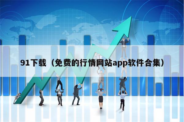 91下载（免费的行情网站app软件合集）