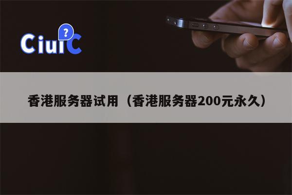 香港服务器试用（香港服务器200元永久）