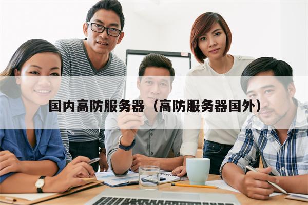 国内高防服务器（高防服务器国外）