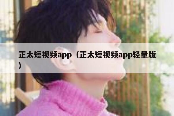 正太短视频app（正太短视频app轻量版）