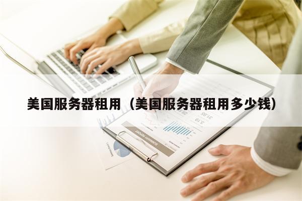 美国服务器租用（美国服务器租用多少钱）