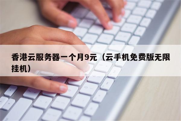 香港云服务器一个月9元（云手机免费版无限挂机）