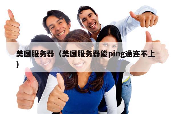 美国服务器（美国服务器能ping通连不上）