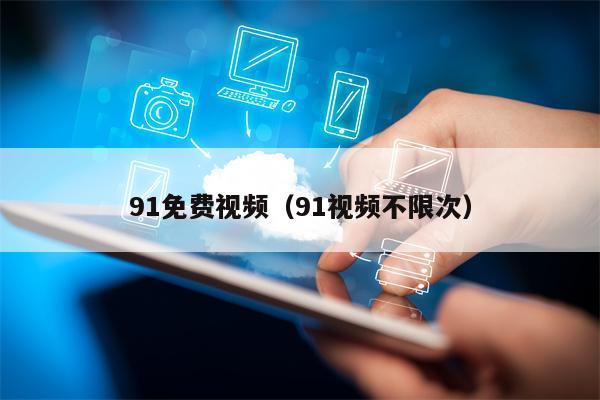 91免费视频（91视频不限次）