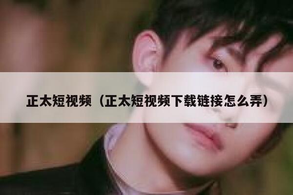 正太短视频（正太短视频下载链接怎么弄）