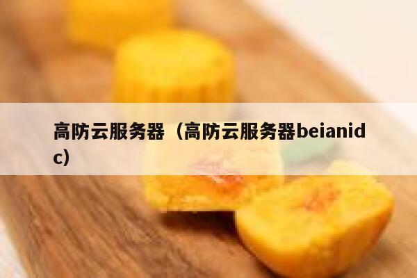 高防云服务器（高防云服务器beianidc）