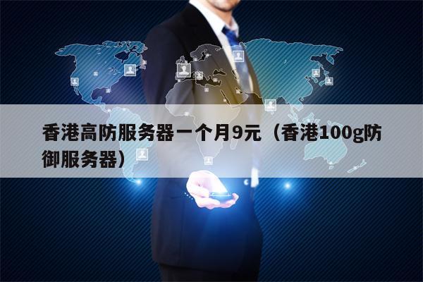 香港高防服务器一个月9元（香港100g防御服务器）