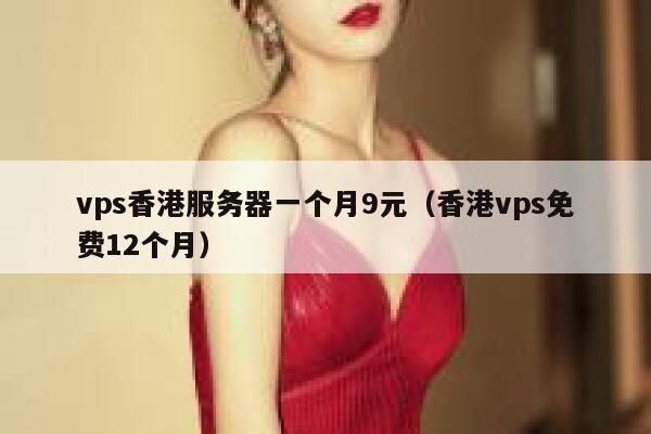 vps香港服务器一个月9元（香港vps免费12个月）