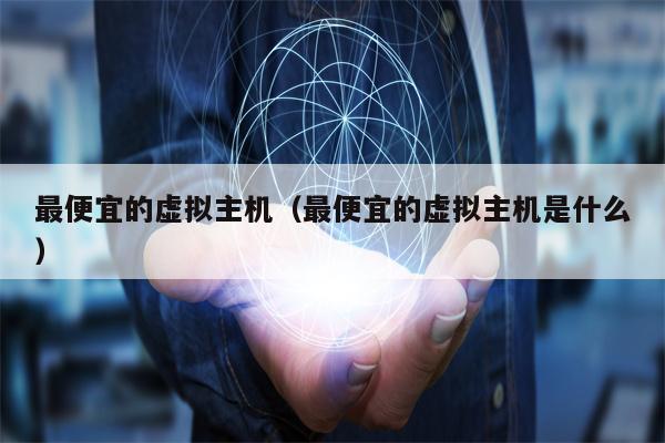 最便宜的虚拟主机（最便宜的虚拟主机是什么）
