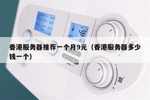 香港服务器推荐一个月9元（香港服务器多少钱一个）