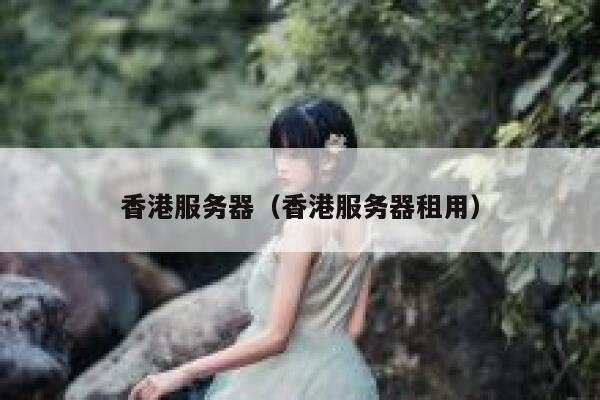 香港服务器（香港服务器租用）