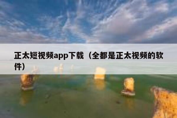 正太短视频app下载（全都是正太视频的软件）