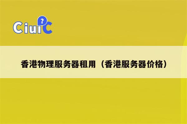 香港物理服务器租用（香港服务器价格）