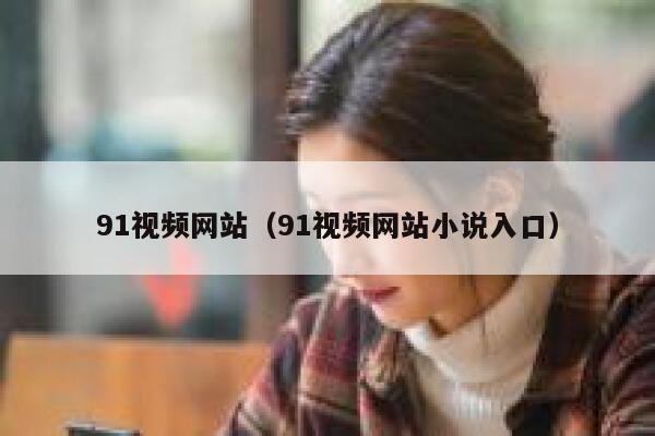 91视频网站（91视频网站小说入口）