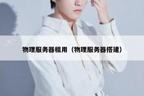 物理服务器租用（物理服务器搭建）
