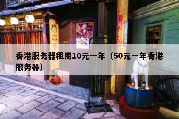 香港服务器租用10元一年（50元一年香港服务器）