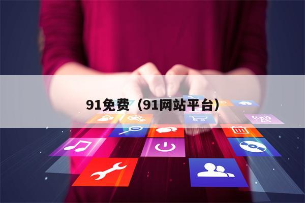 91免费（91网站平台）