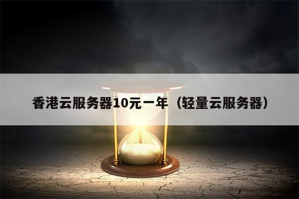 香港云服务器10元一年（轻量云服务器）