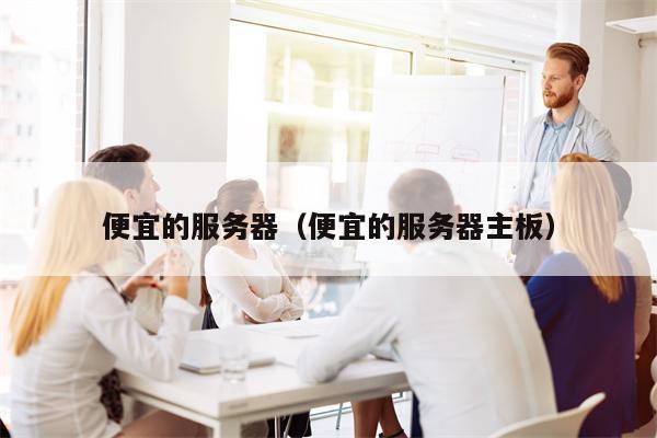 便宜的服务器（便宜的服务器主板）