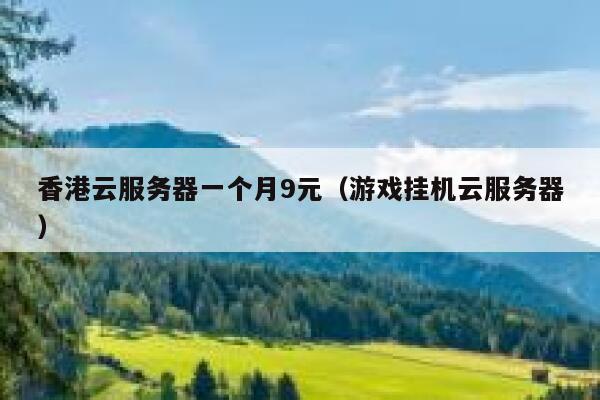 香港云服务器一个月9元（游戏挂机云服务器）