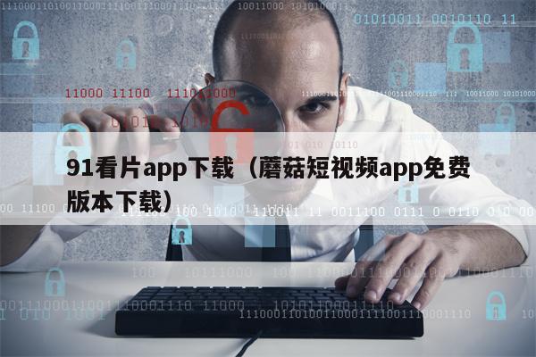91看片app下载（蘑菇短视频app免费版本下载）