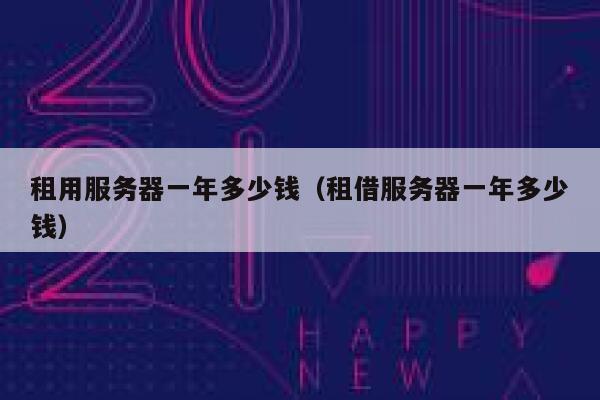 租用服务器一年多少钱（租借服务器一年多少钱）
