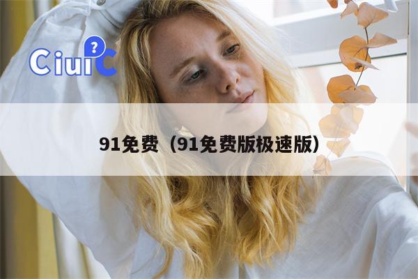 91免费（91免费版极速版）