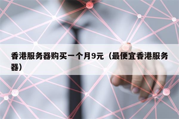 香港服务器购买一个月9元（最便宜香港服务器）