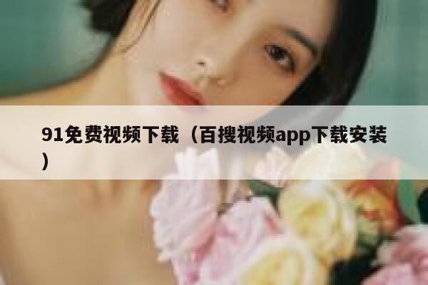 91免费视频下载（百搜视频app下载安装）