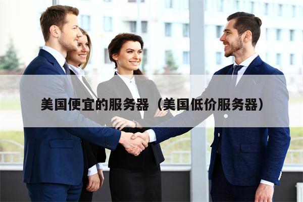 美国便宜的服务器（美国低价服务器）